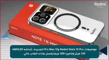 مواصفات Redmi Note 15 Pro و15 Pro Max الجديدة: شاشة AMOLED 120 هرتز وكاميرا 200 ميجابكسل وأداء ألعاب عالي
